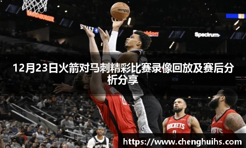 12月23日火箭对马刺精彩比赛录像回放及赛后分析分享