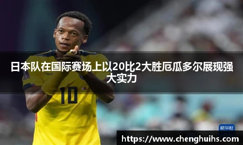 日本队在国际赛场上以20比2大胜厄瓜多尔展现强大实力